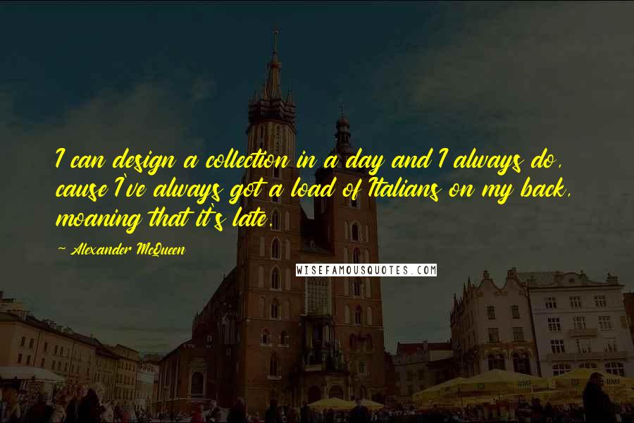 Alexander McQueen Quotes: I can design a collection in a day and I always do, cause I've always got a load of Italians on my back, moaning that it's late.