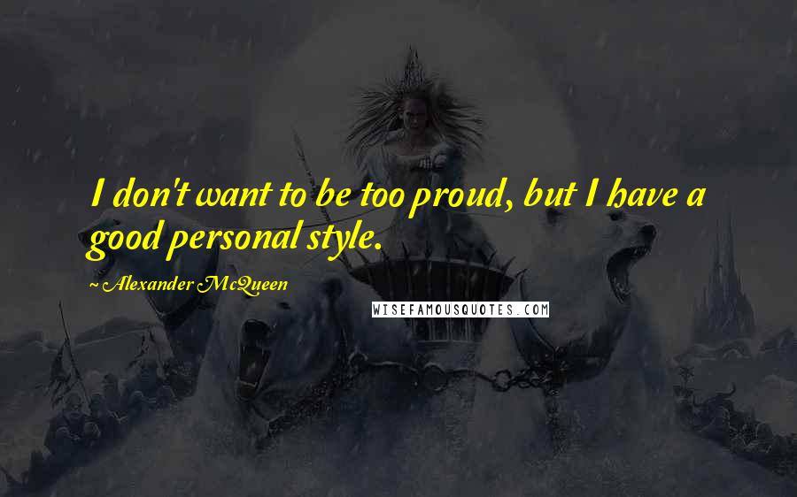 Alexander McQueen Quotes: I don't want to be too proud, but I have a good personal style.