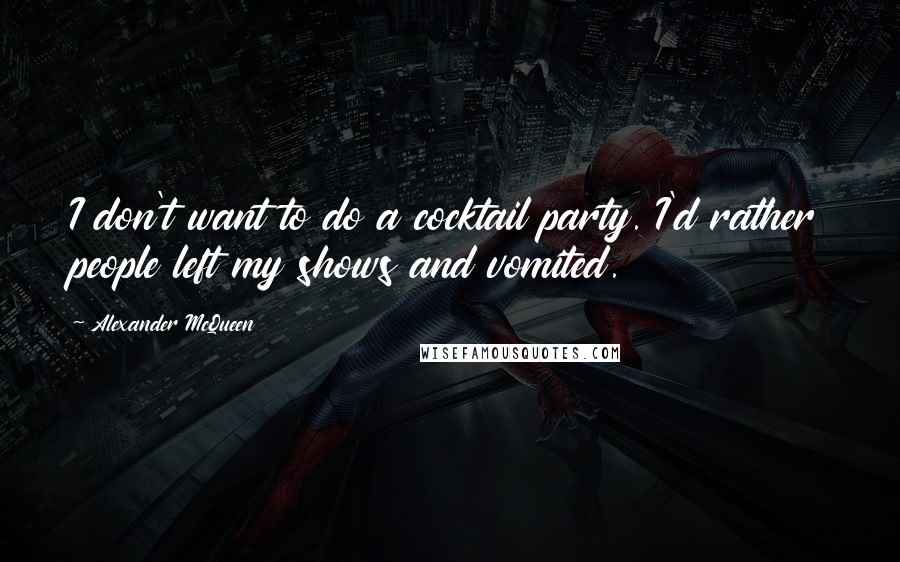 Alexander McQueen Quotes: I don't want to do a cocktail party. I'd rather people left my shows and vomited.