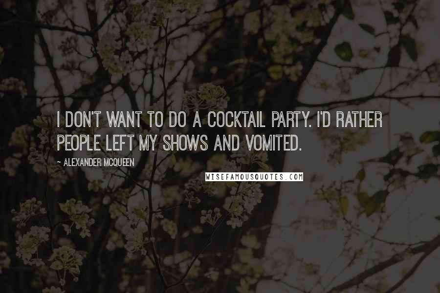 Alexander McQueen Quotes: I don't want to do a cocktail party. I'd rather people left my shows and vomited.