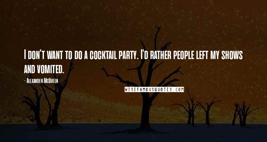 Alexander McQueen Quotes: I don't want to do a cocktail party. I'd rather people left my shows and vomited.