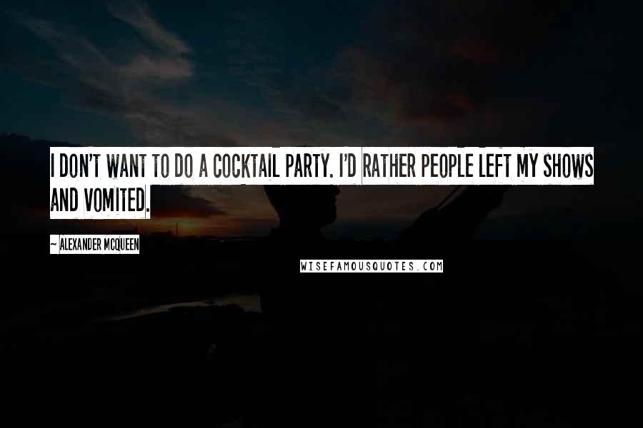 Alexander McQueen Quotes: I don't want to do a cocktail party. I'd rather people left my shows and vomited.