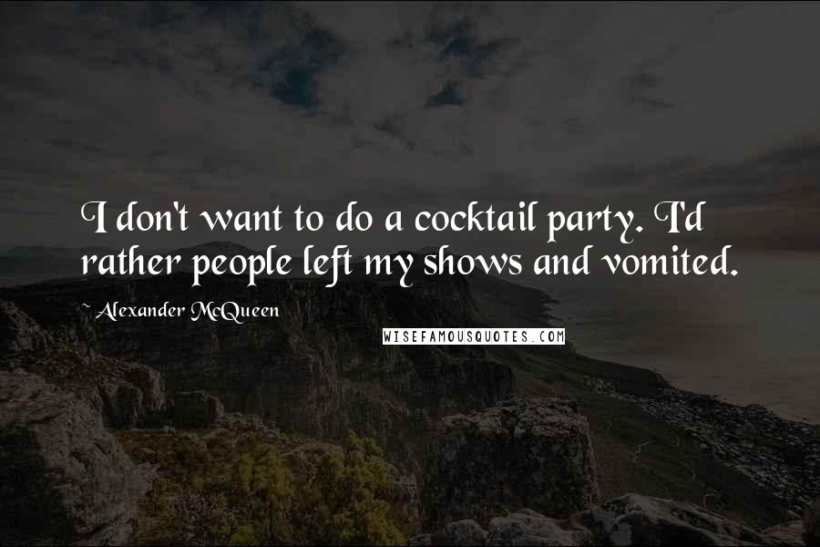 Alexander McQueen Quotes: I don't want to do a cocktail party. I'd rather people left my shows and vomited.