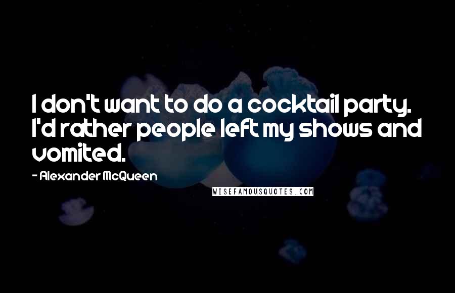 Alexander McQueen Quotes: I don't want to do a cocktail party. I'd rather people left my shows and vomited.