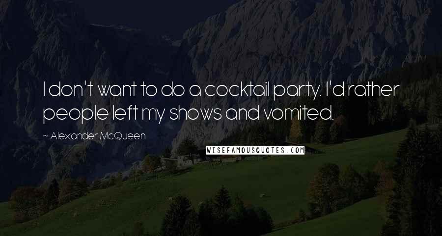 Alexander McQueen Quotes: I don't want to do a cocktail party. I'd rather people left my shows and vomited.