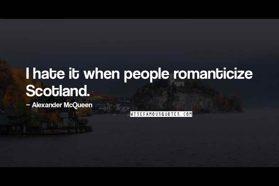 Alexander McQueen Quotes: I hate it when people romanticize Scotland.