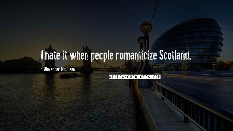 Alexander McQueen Quotes: I hate it when people romanticize Scotland.