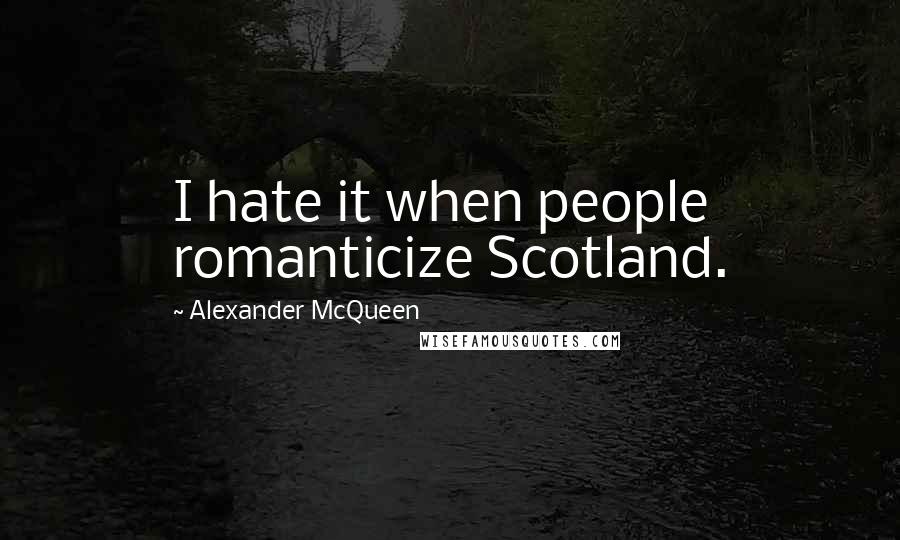 Alexander McQueen Quotes: I hate it when people romanticize Scotland.