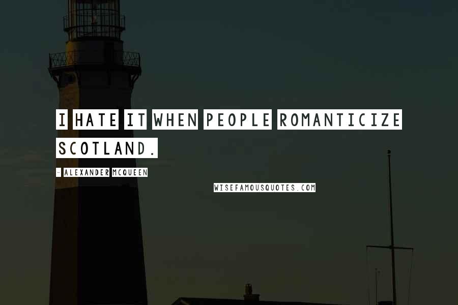 Alexander McQueen Quotes: I hate it when people romanticize Scotland.
