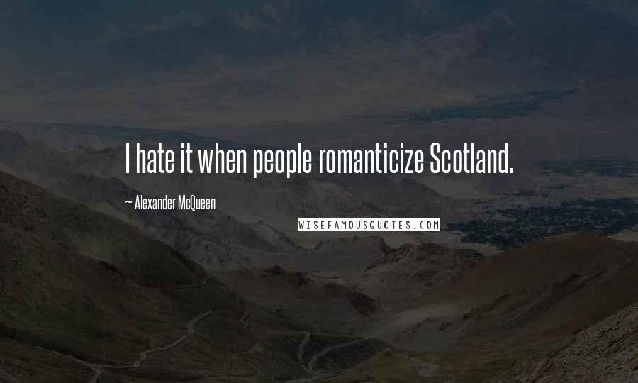 Alexander McQueen Quotes: I hate it when people romanticize Scotland.