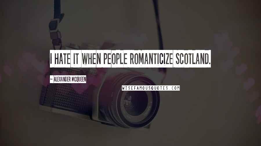 Alexander McQueen Quotes: I hate it when people romanticize Scotland.