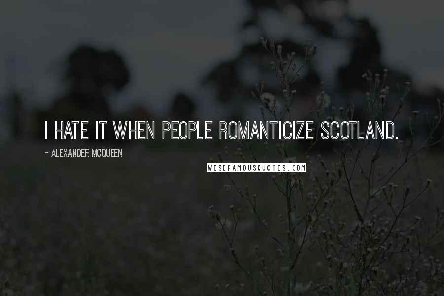 Alexander McQueen Quotes: I hate it when people romanticize Scotland.