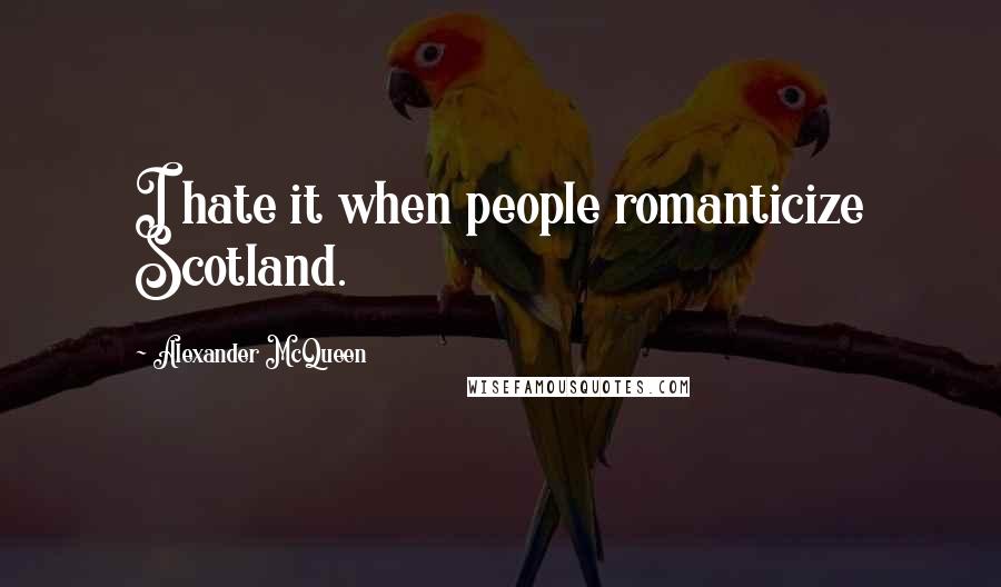 Alexander McQueen Quotes: I hate it when people romanticize Scotland.