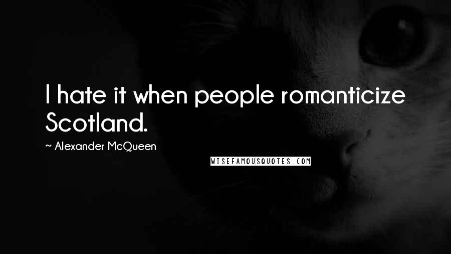 Alexander McQueen Quotes: I hate it when people romanticize Scotland.