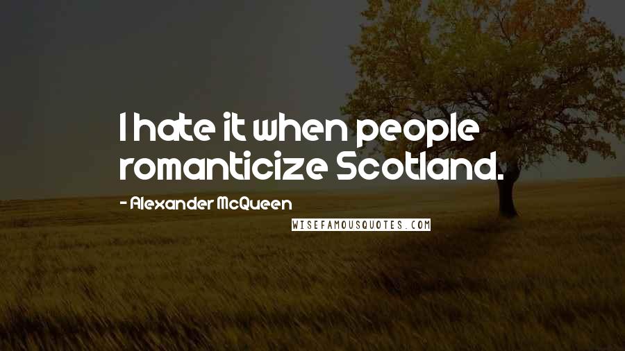 Alexander McQueen Quotes: I hate it when people romanticize Scotland.