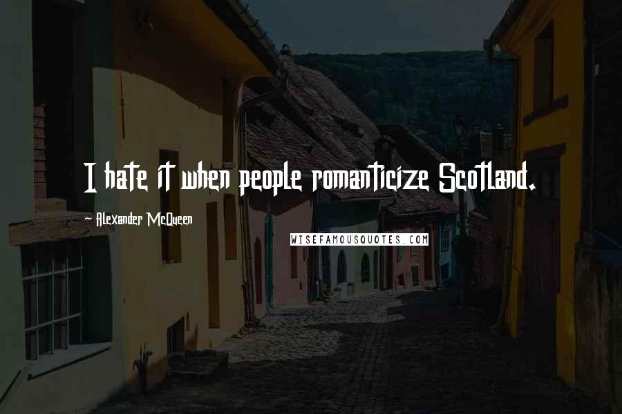 Alexander McQueen Quotes: I hate it when people romanticize Scotland.