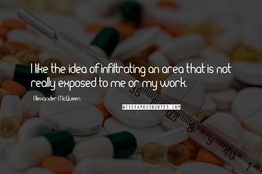 Alexander McQueen Quotes: I like the idea of infiltrating an area that is not really exposed to me or my work.