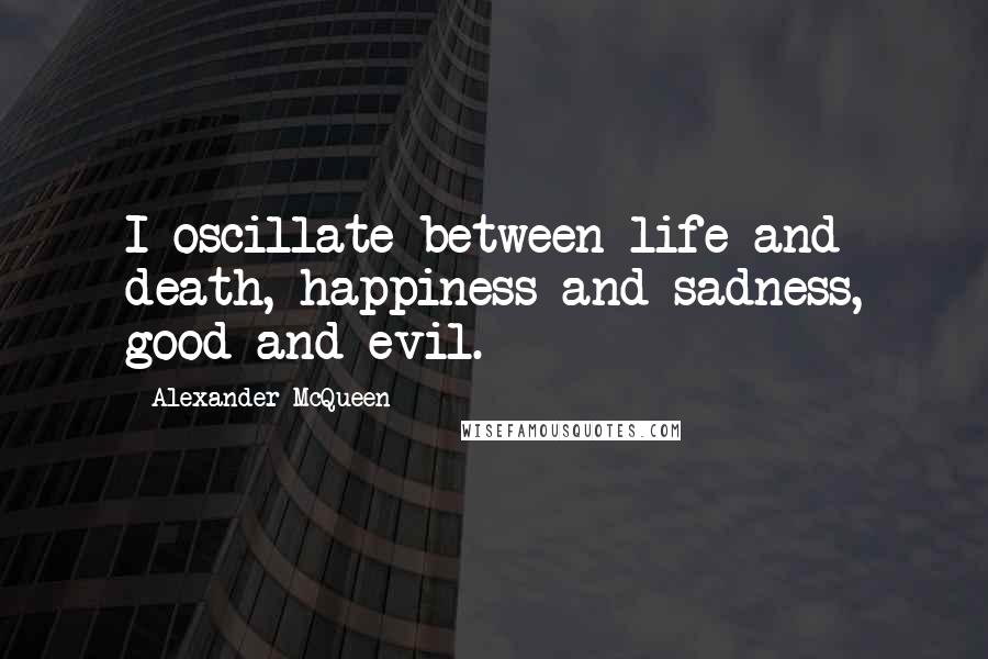 Alexander McQueen Quotes: I oscillate between life and death, happiness and sadness, good and evil.