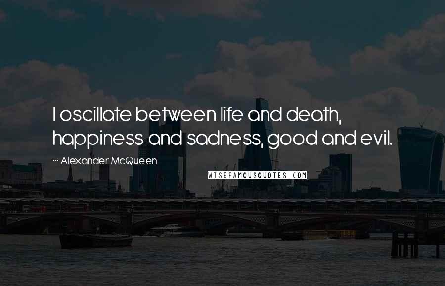 Alexander McQueen Quotes: I oscillate between life and death, happiness and sadness, good and evil.