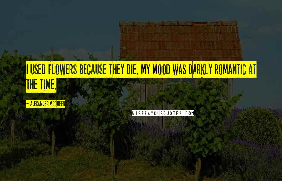 Alexander McQueen Quotes: I used flowers because they die. My mood was darkly romantic at the time.