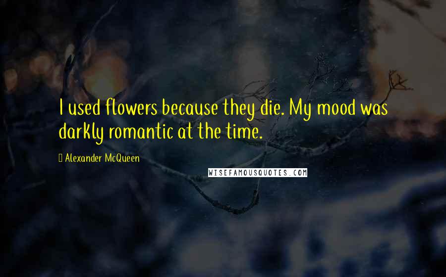 Alexander McQueen Quotes: I used flowers because they die. My mood was darkly romantic at the time.