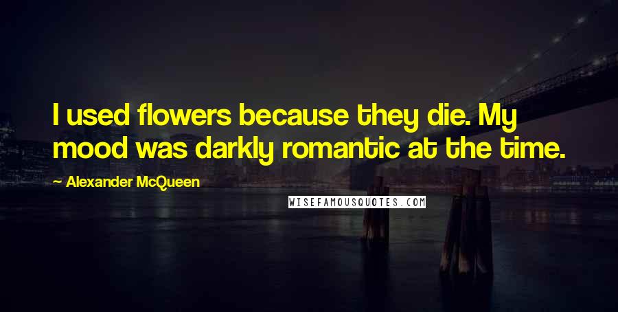 Alexander McQueen Quotes: I used flowers because they die. My mood was darkly romantic at the time.