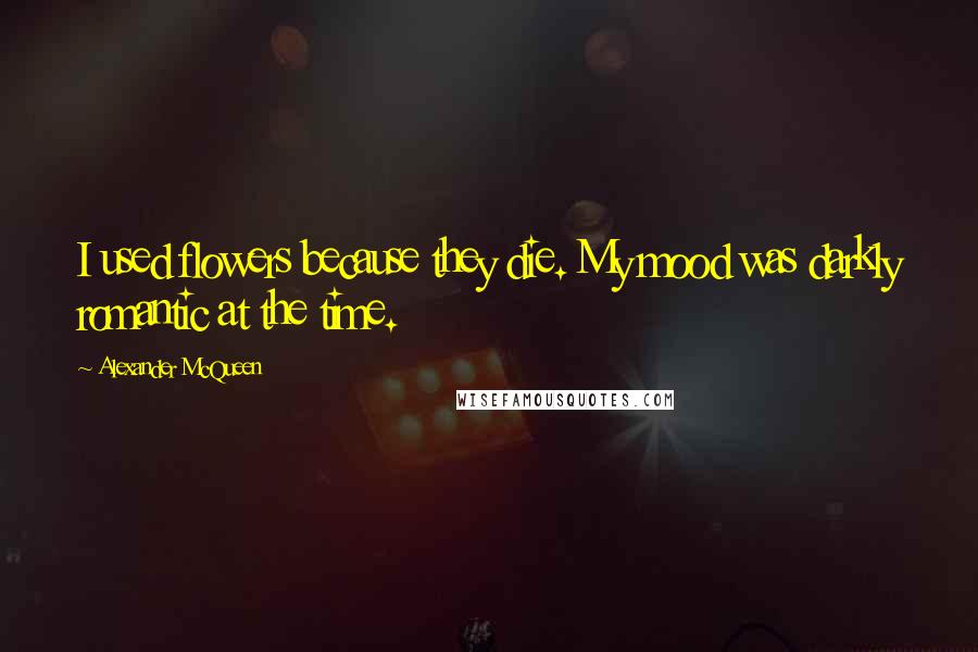 Alexander McQueen Quotes: I used flowers because they die. My mood was darkly romantic at the time.