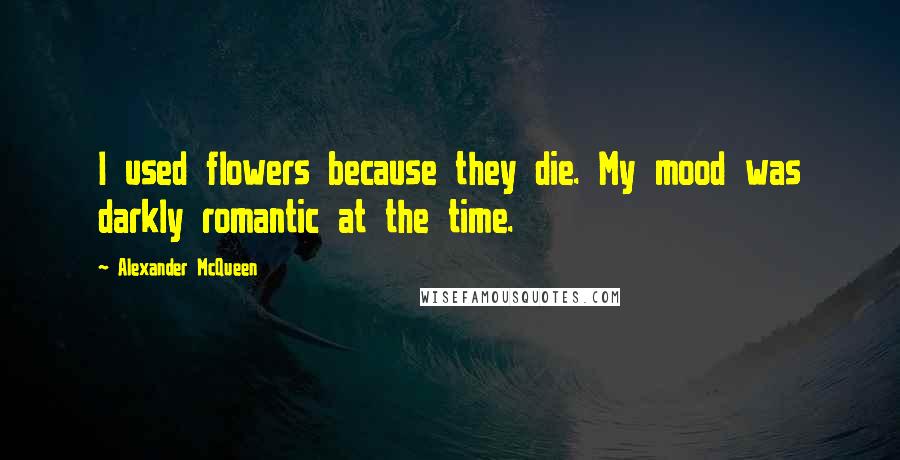 Alexander McQueen Quotes: I used flowers because they die. My mood was darkly romantic at the time.