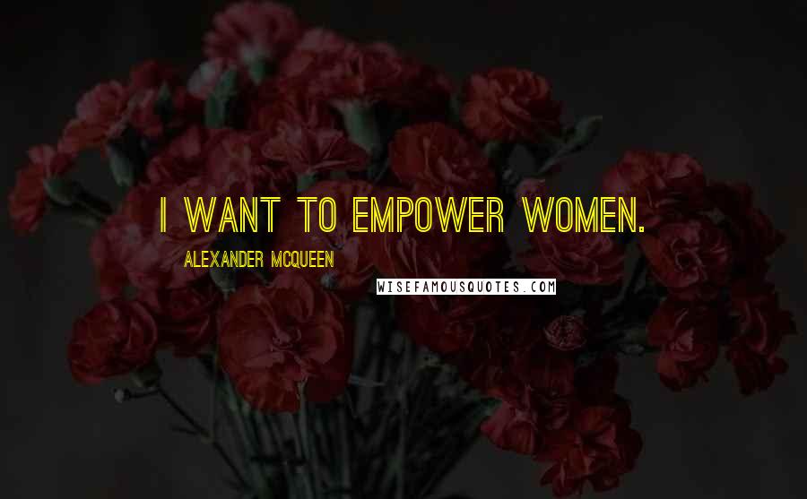 Alexander McQueen Quotes: I want to empower women.