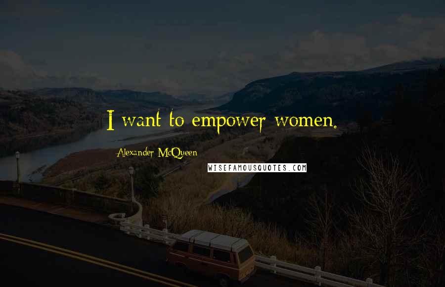 Alexander McQueen Quotes: I want to empower women.