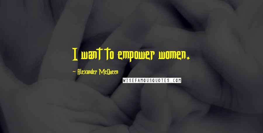 Alexander McQueen Quotes: I want to empower women.