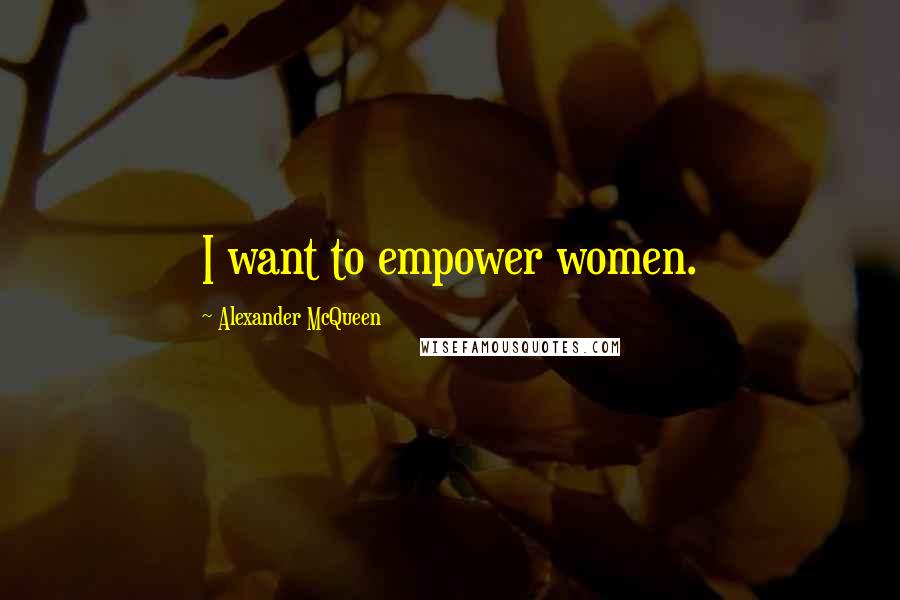 Alexander McQueen Quotes: I want to empower women.