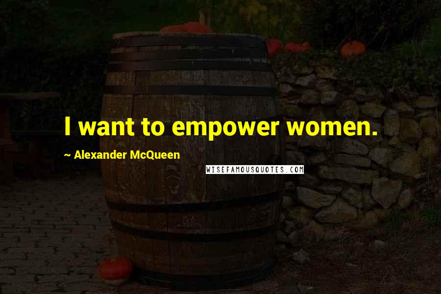 Alexander McQueen Quotes: I want to empower women.