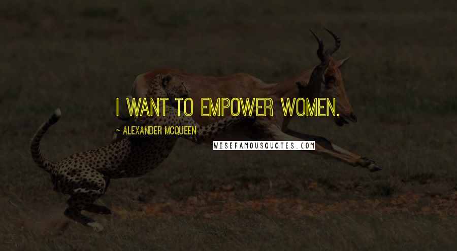 Alexander McQueen Quotes: I want to empower women.