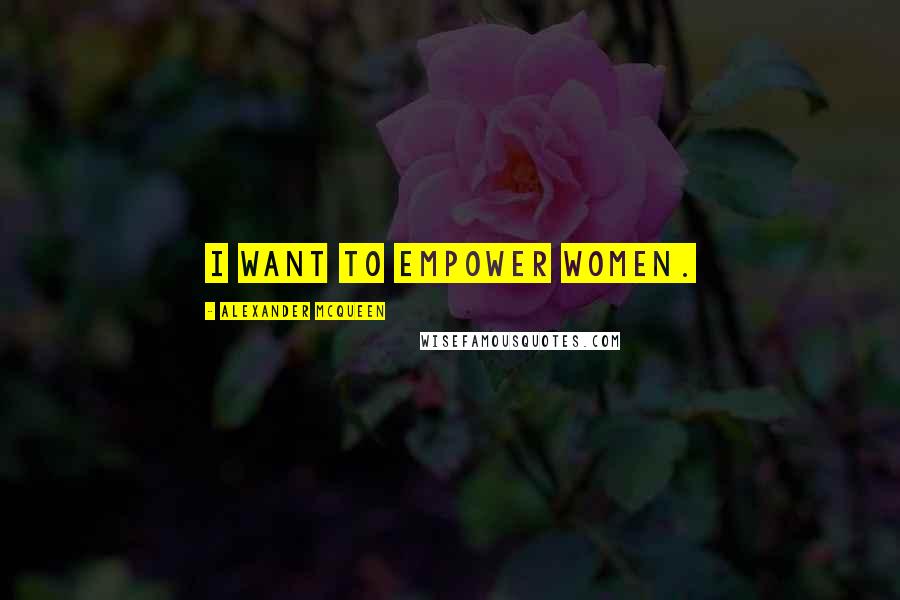 Alexander McQueen Quotes: I want to empower women.