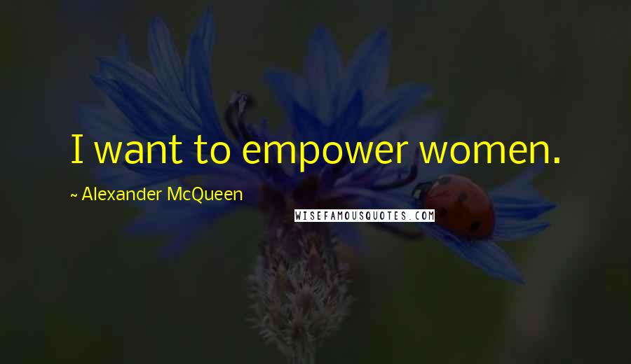 Alexander McQueen Quotes: I want to empower women.