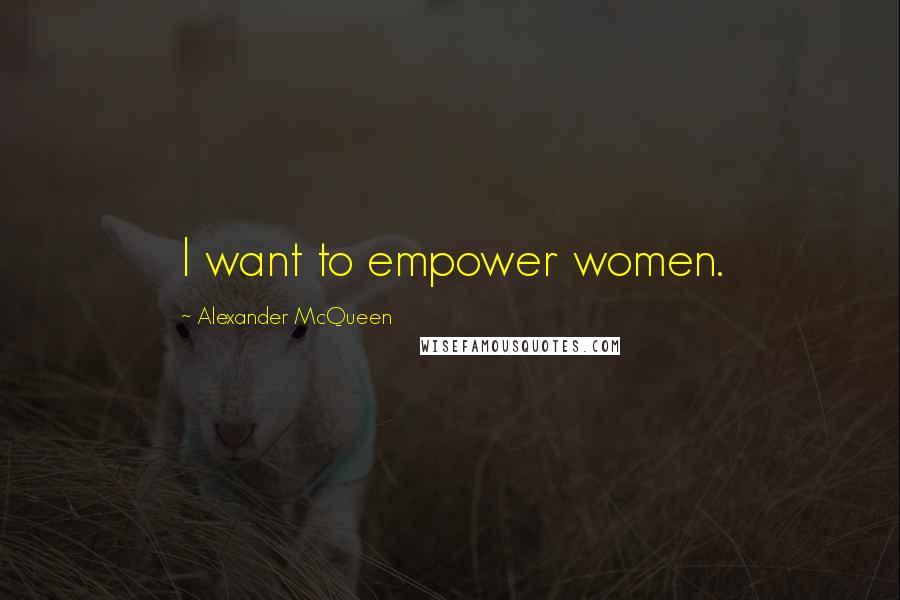 Alexander McQueen Quotes: I want to empower women.