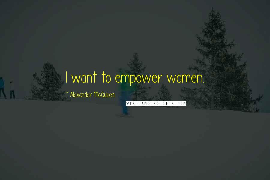 Alexander McQueen Quotes: I want to empower women.