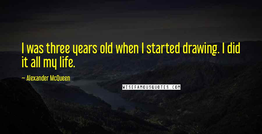 Alexander McQueen Quotes: I was three years old when I started drawing. I did it all my life.