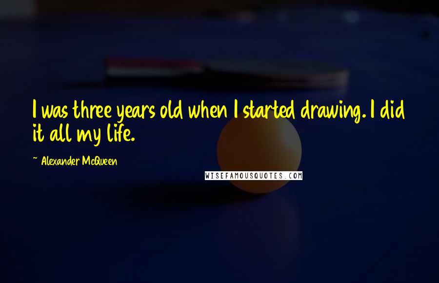 Alexander McQueen Quotes: I was three years old when I started drawing. I did it all my life.