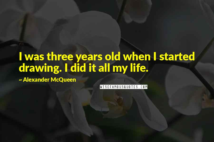 Alexander McQueen Quotes: I was three years old when I started drawing. I did it all my life.