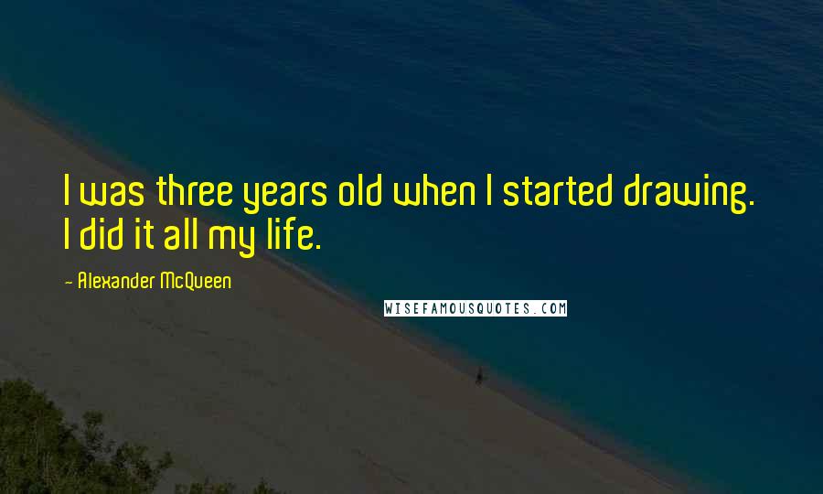 Alexander McQueen Quotes: I was three years old when I started drawing. I did it all my life.