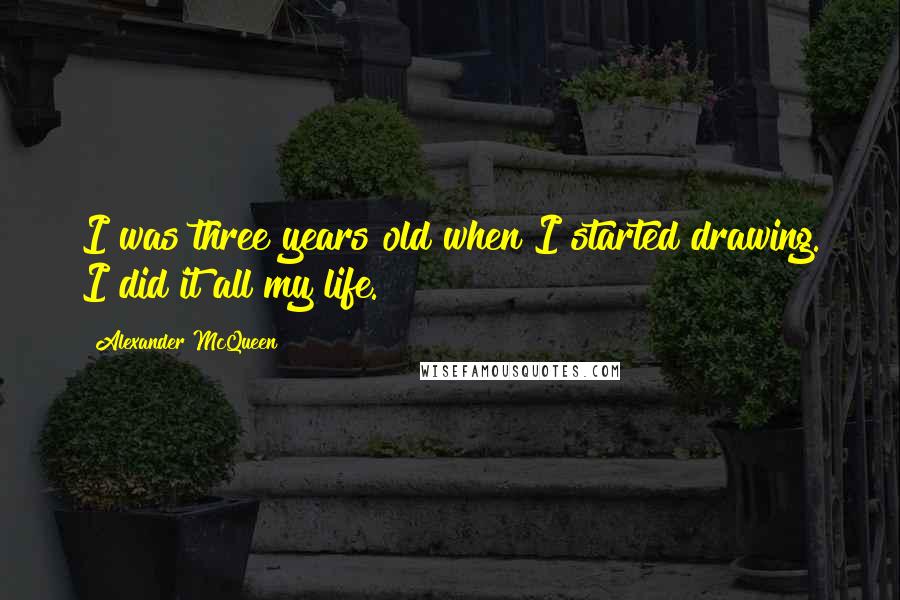 Alexander McQueen Quotes: I was three years old when I started drawing. I did it all my life.