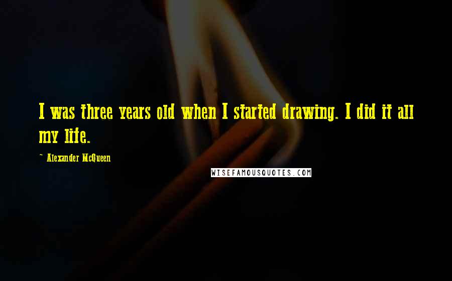 Alexander McQueen Quotes: I was three years old when I started drawing. I did it all my life.