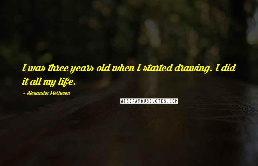 Alexander McQueen Quotes: I was three years old when I started drawing. I did it all my life.