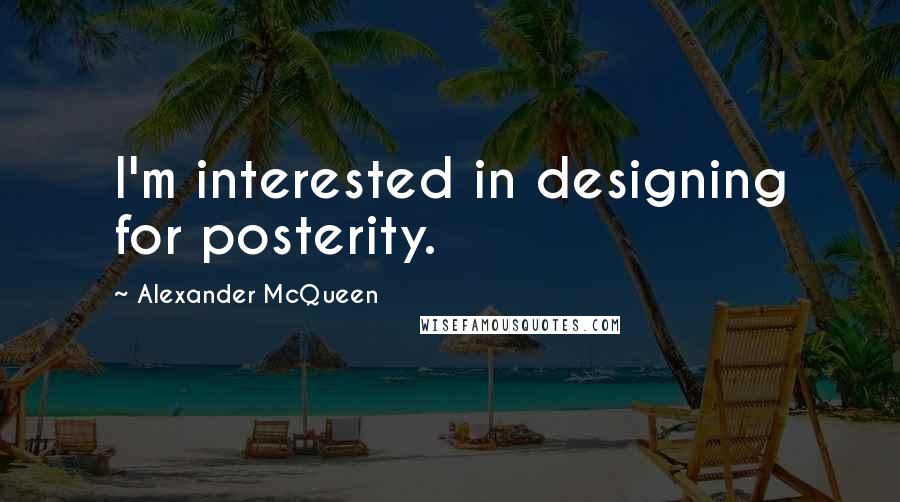 Alexander McQueen Quotes: I'm interested in designing for posterity.