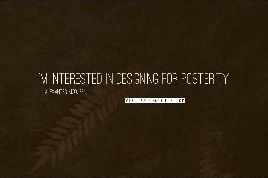 Alexander McQueen Quotes: I'm interested in designing for posterity.