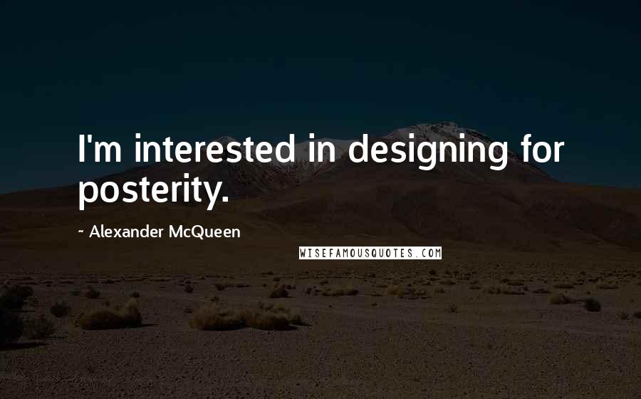 Alexander McQueen Quotes: I'm interested in designing for posterity.