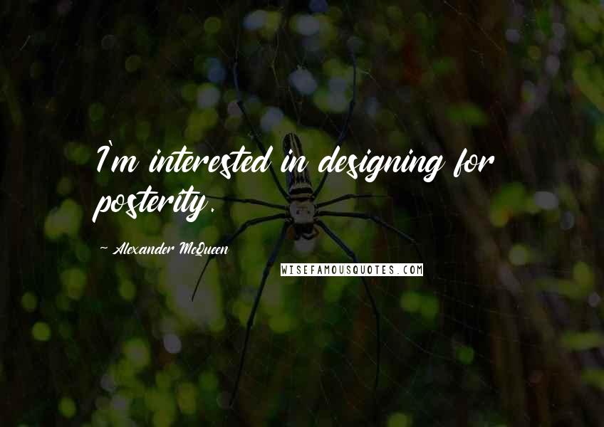Alexander McQueen Quotes: I'm interested in designing for posterity.