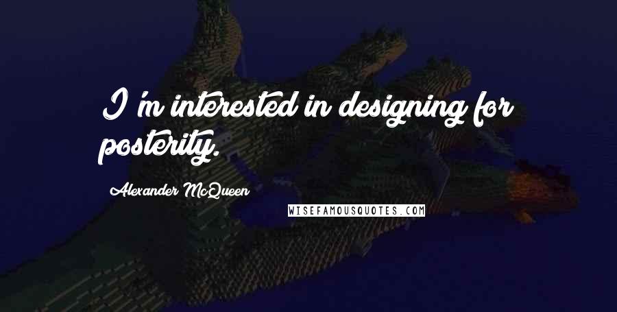 Alexander McQueen Quotes: I'm interested in designing for posterity.